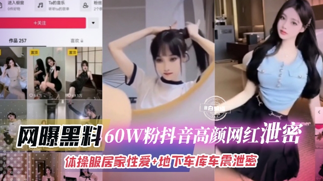 网曝黑料-60W粉丝抖音高颜值网红泄密体操服居家性爱地下车库车震泄密