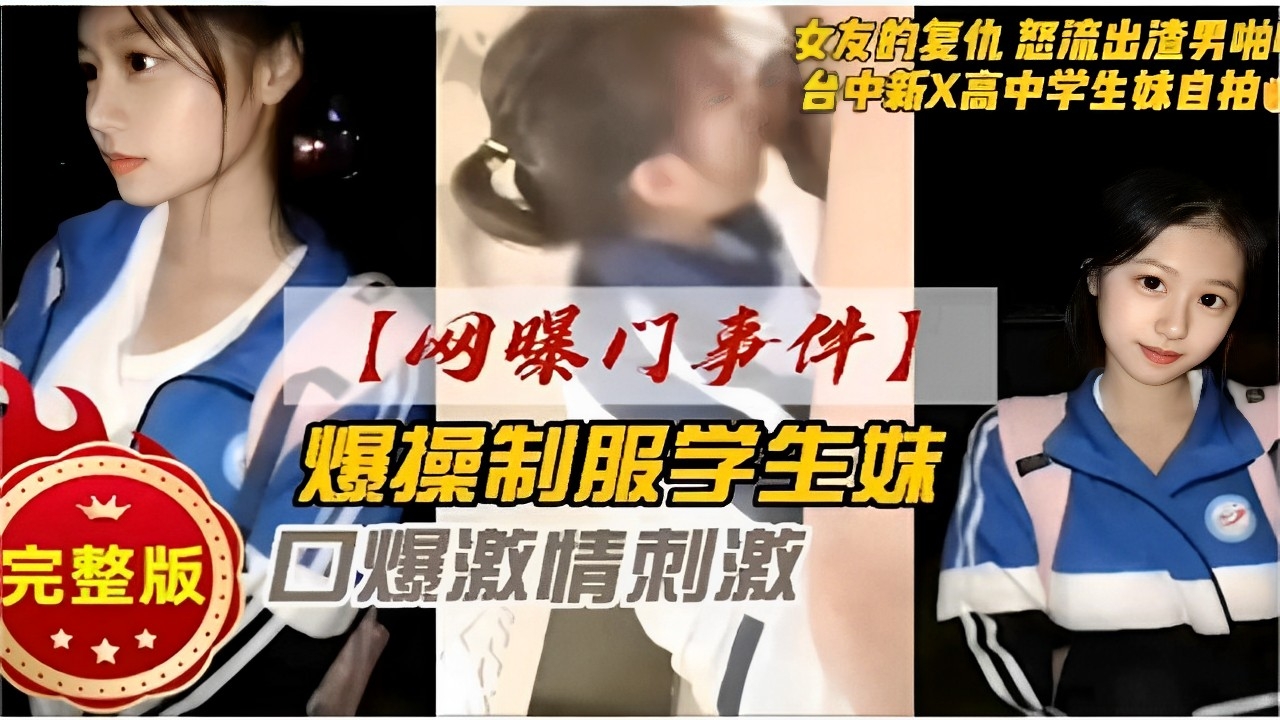 女友的复仇怒流出渣男啪啪视频台中新X高中学生妹自拍网曝门事件爆操制服学生妹完整版口爆激情刺激
